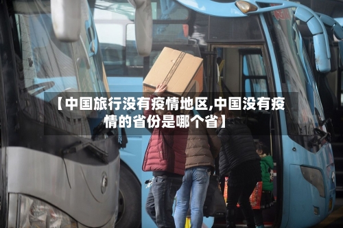 【中国旅行没有疫情地区,中国没有疫情的省份是哪个省】-第2张图片