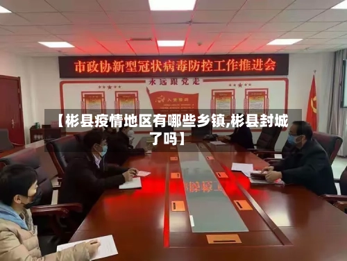 【彬县疫情地区有哪些乡镇,彬县封城了吗】-第3张图片