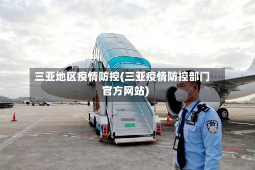 三亚地区疫情防控(三亚疫情防控部门官方网站)