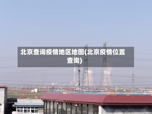 北京查询疫情地区地图(北京疫情位置查询)