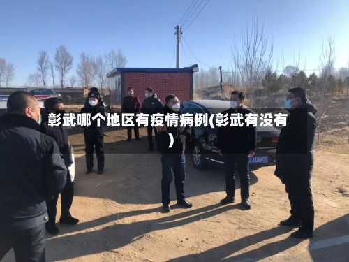彰武哪个地区有疫情病例(彰武有没有)-第2张图片