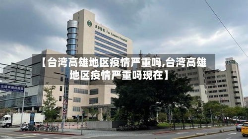 【台湾高雄地区疫情严重吗,台湾高雄地区疫情严重吗现在】-第2张图片