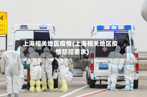 上海相关地区疫情(上海相关地区疫情防控要求)