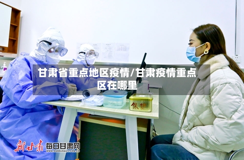 甘肃省重点地区疫情/甘肃疫情重点区在哪里-第2张图片