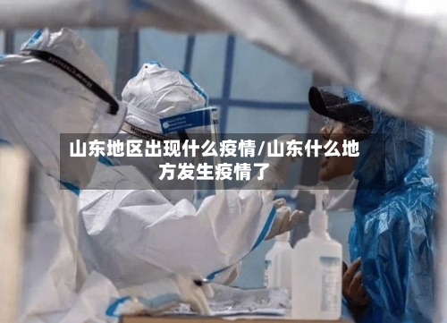 山东地区出现什么疫情/山东什么地方发生疫情了