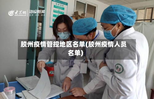 胶州疫情管控地区名单(胶州疫情人员名单)-第2张图片