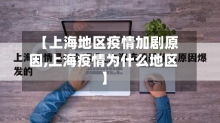 【上海地区疫情加剧原因,上海疫情为什么地区】