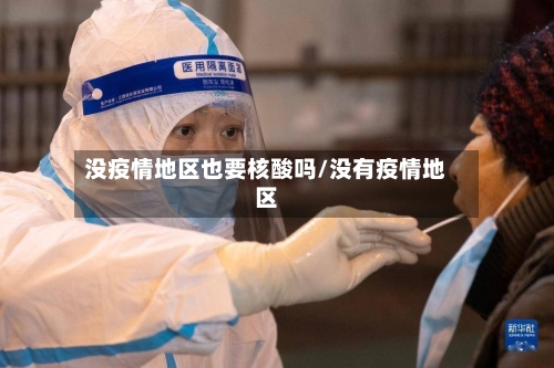 没疫情地区也要核酸吗/没有疫情地区-第2张图片