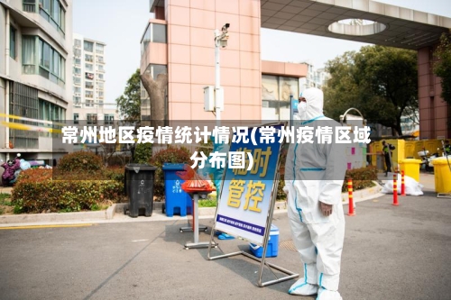 常州地区疫情统计情况(常州疫情区域分布图)-第3张图片