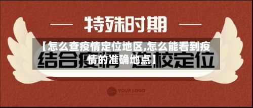 【怎么查疫情定位地区,怎么能看到疫情的准确地点】