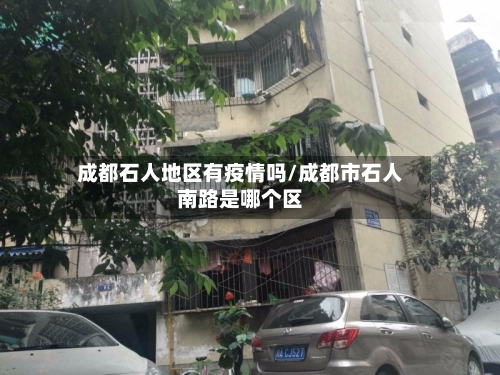 成都石人地区有疫情吗/成都市石人南路是哪个区