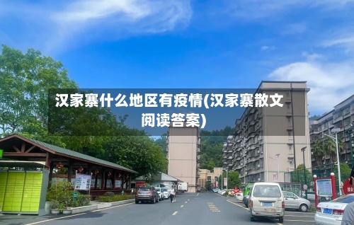 汉家寨什么地区有疫情(汉家寨散文阅读答案)-第2张图片