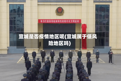 宣城是否疫情地区呢(宣城属于低风险地区吗)-第3张图片