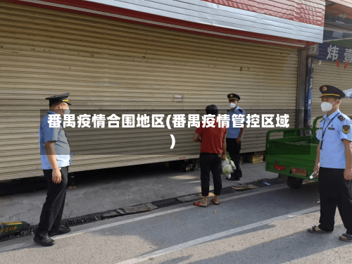 番禺疫情合围地区(番禺疫情管控区域)-第3张图片