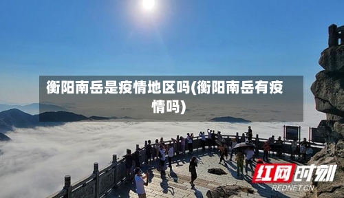 衡阳南岳是疫情地区吗(衡阳南岳有疫情吗)