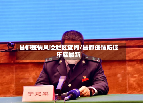 昌都疫情风险地区查询/昌都疫情防控年底最新