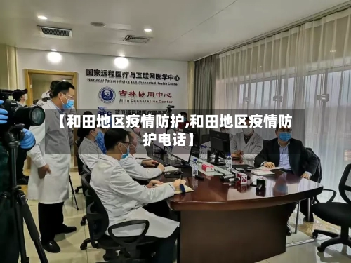 【和田地区疫情防护,和田地区疫情防护电话】-第2张图片