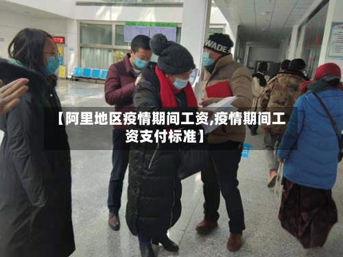 【阿里地区疫情期间工资,疫情期间工资支付标准】-第2张图片