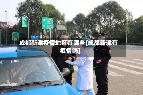 成都新津疫情地区有哪些(成都新津有疫情吗)-第3张图片