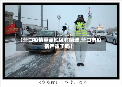 【营口疫情重点地区有哪些,营口市疫情严重了吗】