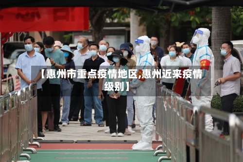 【惠州市重点疫情地区,惠州近来疫情级别】-第3张图片