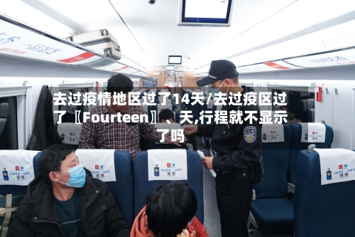 去过疫情地区过了14天/去过疫区过了〖Fourteen〗、天,行程就不显示了吗