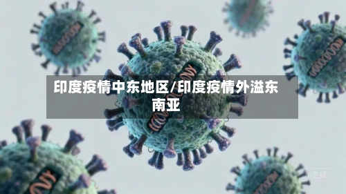 印度疫情中东地区/印度疫情外溢东南亚
