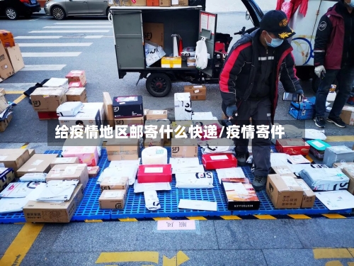 给疫情地区邮寄什么快递/疫情寄件