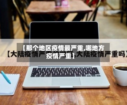 【那个地区疫情最严重,哪地方疫情严重】-第2张图片